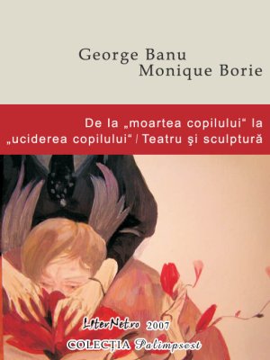 De la moartea copilului la uciderea copilului / Teatru şi sculptură, de George Banu, Monique Borie