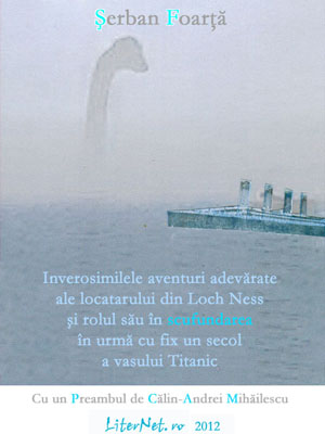 Inverosimilele aventuri adevărate ale locatarului din Loch Ness şi rolul său în scufundarea în urmă cu fix un secol a vasului Titanic, de Șerban Foarță